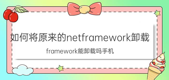 如何将原来的netframework卸载 framework能卸载吗手机？